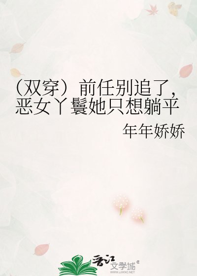 《(双穿)前任别追了,恶女丫鬟她只想躺平》