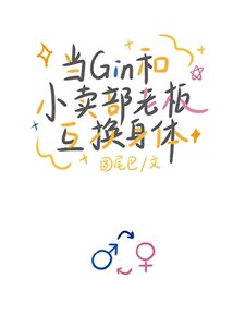 《当Gin和小卖部老板互换身体》
