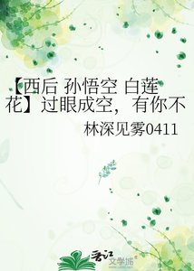 《【西后 孙悟空 白莲花】过眼成空,有你不同。》