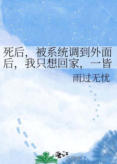 《死后,被系统调到外面后,我只想回家,一皆切熟悉,一切皆不知。》