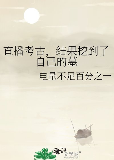 《直播考古,结果挖到了自己的墓》