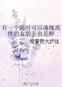 《有一个随时可以魂魄离体的女朋友也是醉》