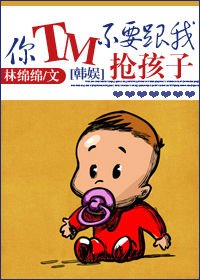 （BG-韓娛同人）[韓娛]你TM不要跟我搶孩子